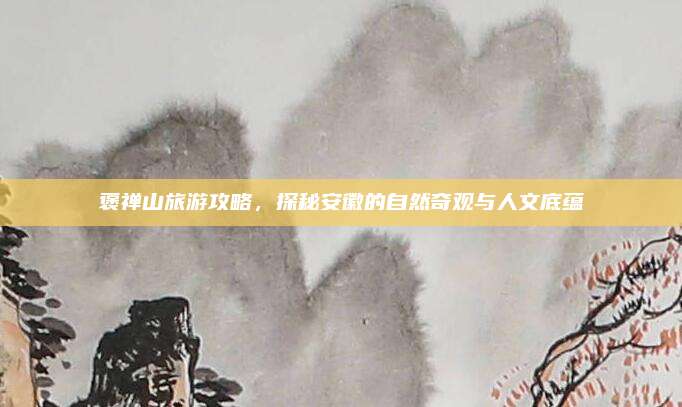 褒禅山旅游攻略，探秘安徽的自然奇观与人文底蕴