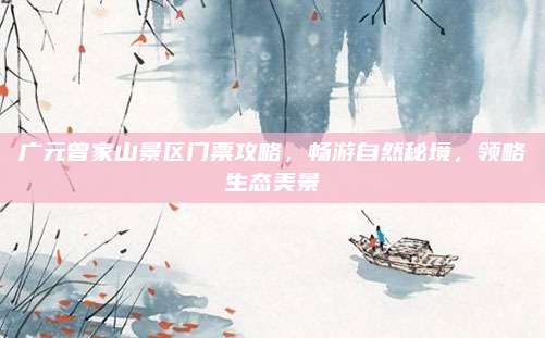 广元曾家山景区门票攻略，畅游自然秘境，领略生态美景