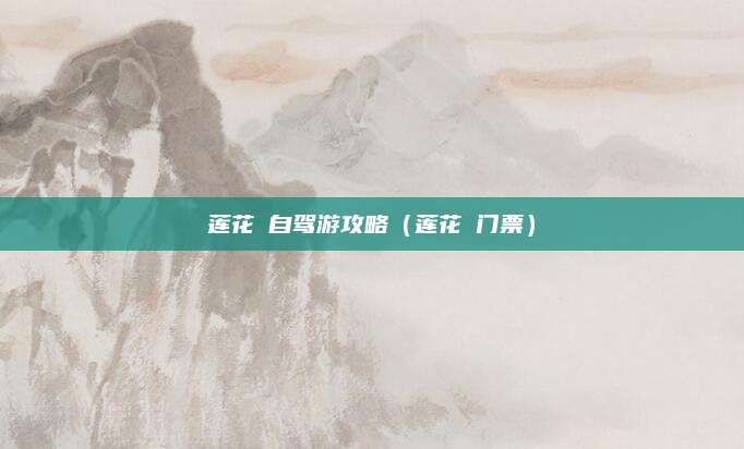 莲花汖自驾游攻略（莲花辿门票）