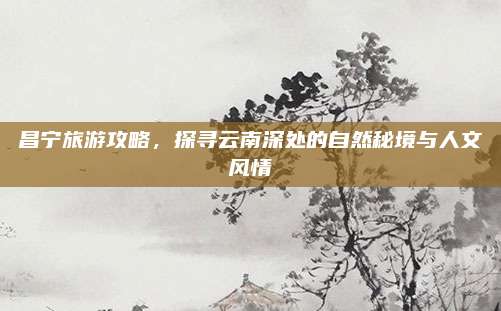 昌宁旅游攻略,探寻云南深处的自然秘境与人文风情