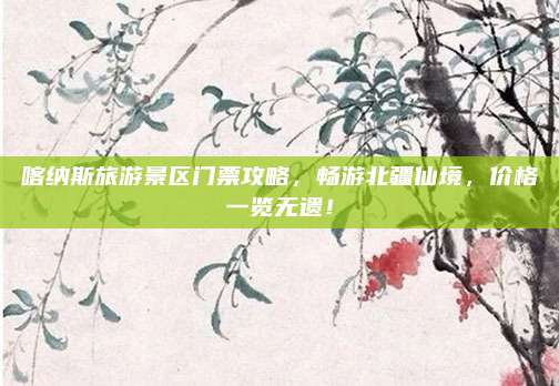 喀纳斯旅游景区门票攻略,畅游北疆仙境,价格一览无遗!
