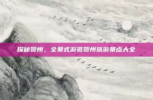 探秘贺州,全景式游览贺州旅游景点大全