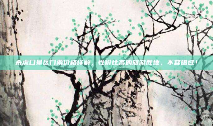 杀虎口景区门票价格详解,性价比高的旅游胜地,不容错过!
