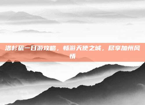 洛杉矶一日游攻略,畅游天使之城,尽享加州风情