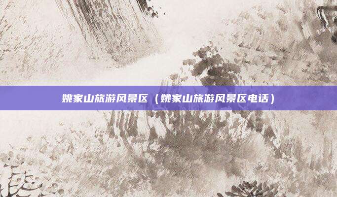 姚家山旅游风景区(姚家山旅游风景区电话)