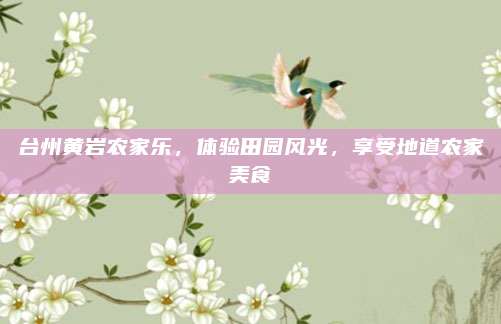 台州黄岩农家乐,体验田园风光,享受地道农家美食