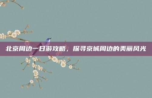 北京周边一日游攻略,探寻京城周边的美丽风光