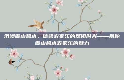 沉浸青山碧水，体验农家乐的悠闲时光——揭秘青山碧水农家乐的魅力