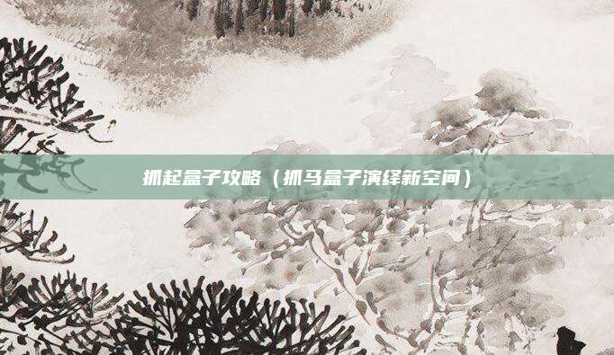 抓起盒子攻略（抓马盒子演绎新空间）