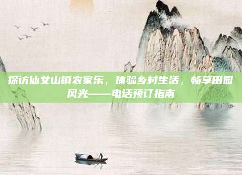 探访仙女山镇农家乐，体验乡村生活，畅享田园风光——电话预订指南