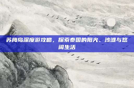苏梅岛深度游攻略，探索泰国的阳光、沙滩与悠闲生活
