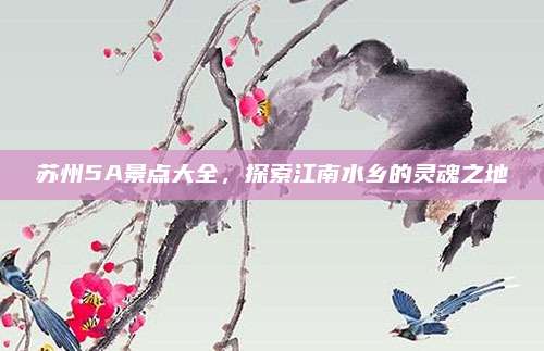 苏州5A景点大全,探索江南水乡的灵魂之地