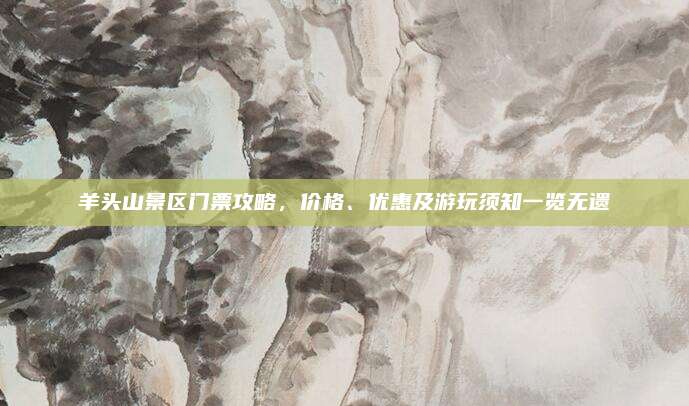 羊头山景区门票攻略，价格、优惠及游玩须知一览无遗