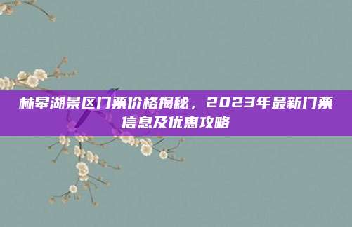 林皋湖景区门票价格揭秘，2023年最新门票信息及优惠攻略