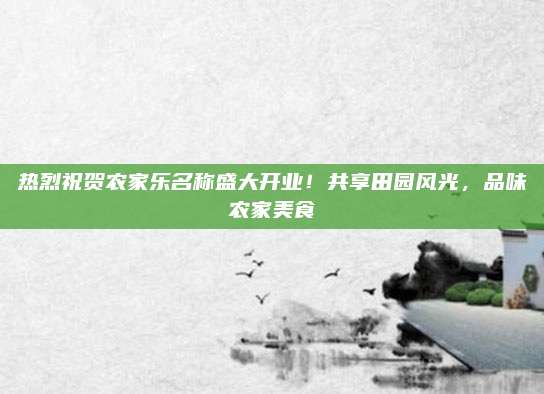 热烈祝贺农家乐名称盛大开业!共享田园风光,品味农家美食
