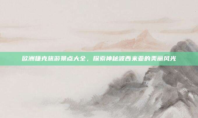 欧洲捷克旅游景点大全,探索神秘波西米亚的美丽风光
