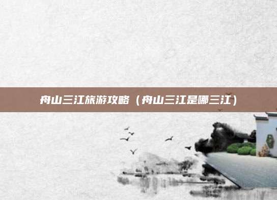 舟山三江旅游攻略（舟山三江是哪三江）