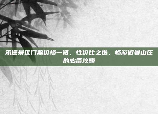 承德景区门票价格一览，性价比之选，畅游避暑山庄的必备攻略