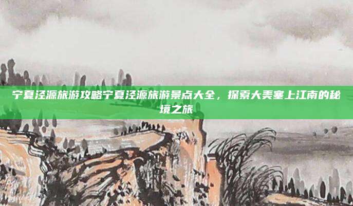 宁夏泾源旅游攻略宁夏泾源旅游景点大全,探索大美塞上江南的秘境之旅