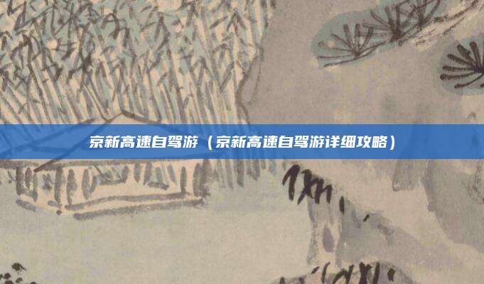 京新高速自驾游(京新高速自驾游详细攻略)