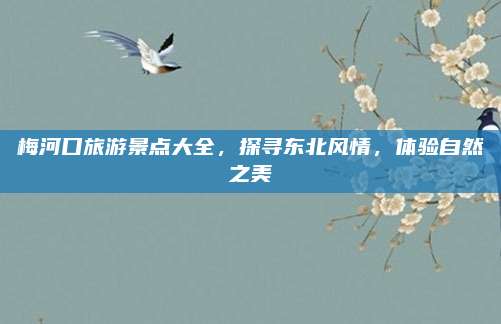 梅河口旅游景点大全,探寻东北风情,体验自然之美