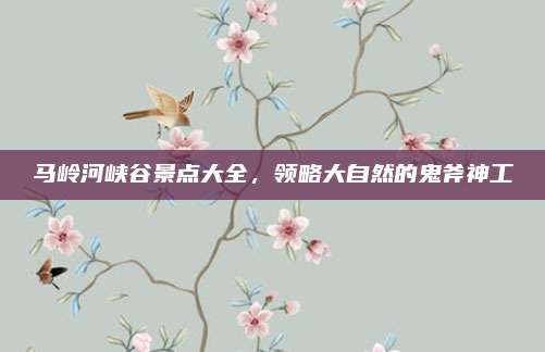 马岭河峡谷景点大全,领略大自然的鬼斧神工