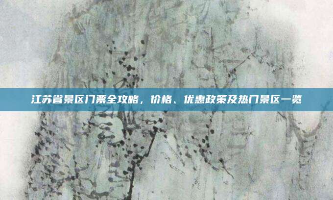 江苏省景区门票全攻略，价格、优惠政策及热门景区一览
