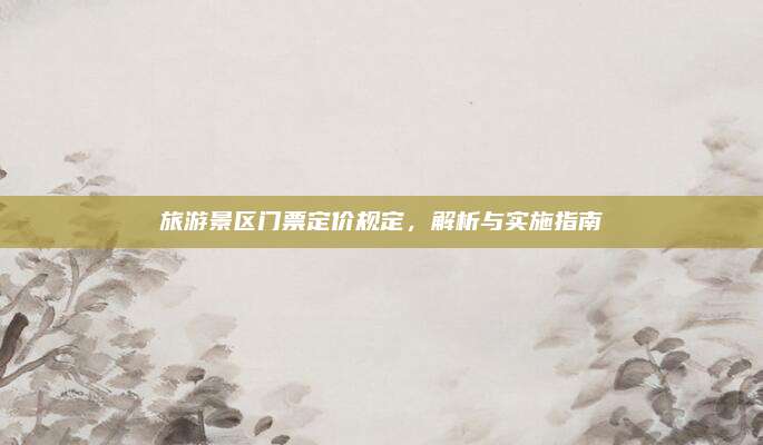 旅游景区门票定价规定,解析与实施指南