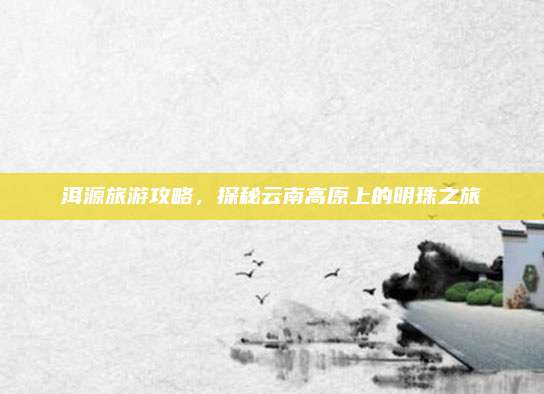 洱源旅游攻略,探秘云南高原上的明珠之旅