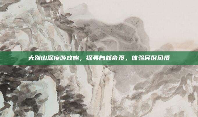 大别山深度游攻略,探寻自然奇观,体验民俗风情