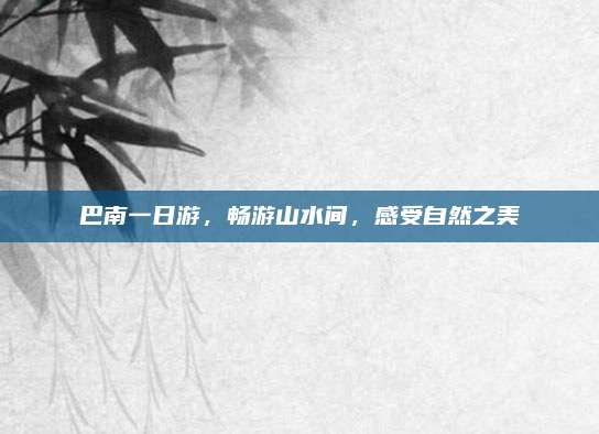 巴南一日游,畅游山水间,感受自然之美