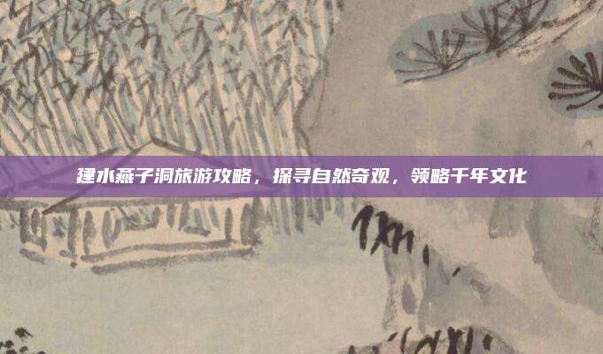 建水燕子洞旅游攻略,探寻自然奇观,领略千年文化