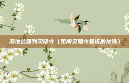 湿地公园到灵隐寺(距离灵隐寺最近的地铁)