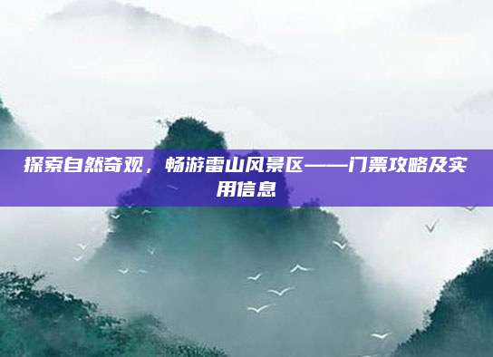 探索自然奇观,畅游雷山风景区——门票攻略及实用信息