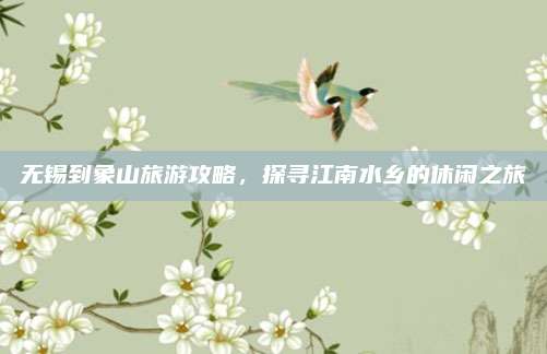 无锡到象山旅游攻略，探寻江南水乡的休闲之旅