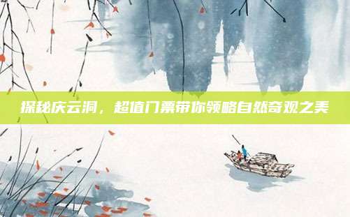 探秘庆云洞，超值门票带你领略自然奇观之美