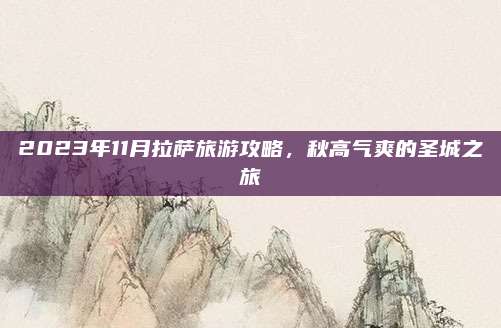 2023年11月拉萨旅游攻略，秋高气爽的圣城之旅