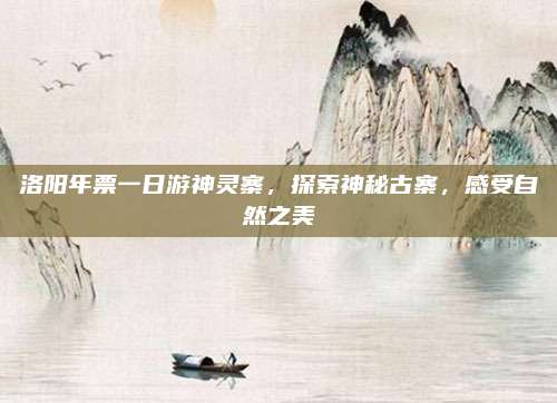 洛阳年票一日游神灵寨,探索神秘古寨,感受自然之美