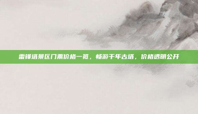 雷锋塔景区门票价格一览，畅游千年古塔，价格透明公开