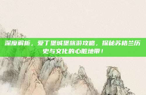 深度解析，爱丁堡城堡旅游攻略，探秘苏格兰历史与文化的心脏地带！