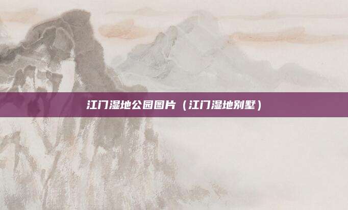 江门湿地公园图片(江门湿地别墅)
