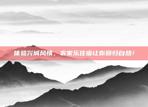 体验兴城风情,农家乐住宿让你回归自然!