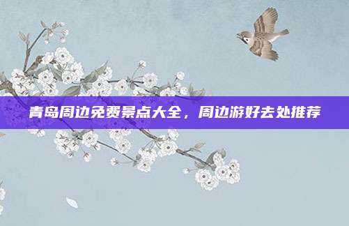 青岛周边免费景点大全,周边游好去处推荐