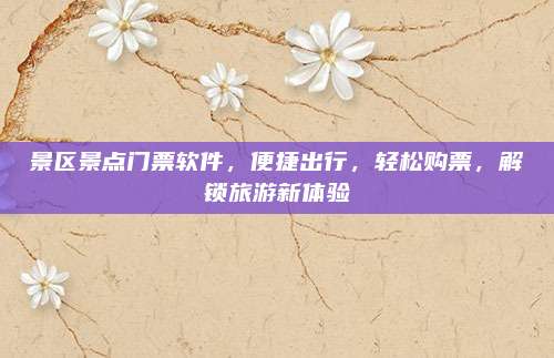 景区景点门票软件,便捷出行,轻松购票,解锁旅游新体验