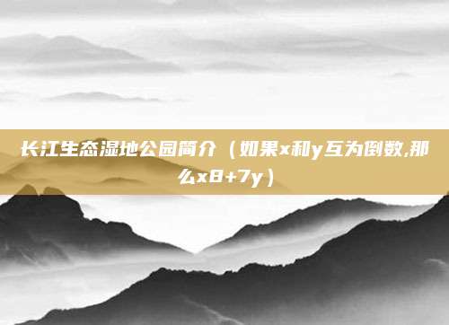 长江生态湿地公园简介(如果x和y互为倒数,那么x8+7y)