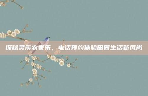 探秘灵溪农家乐,电话预约体验田园生活新风尚