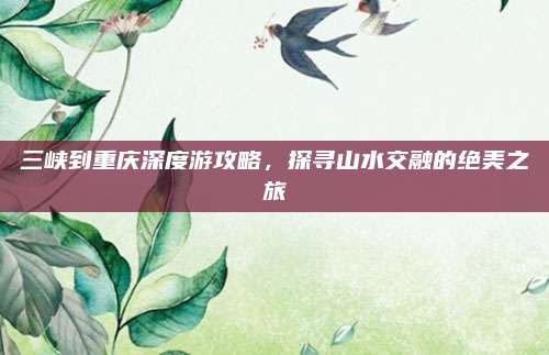 三峡到重庆深度游攻略,探寻山水交融的绝美之旅