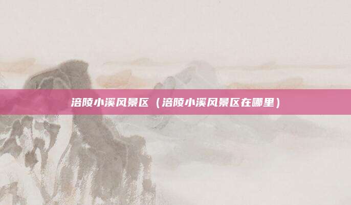 涪陵小溪风景区（涪陵小溪风景区在哪里）