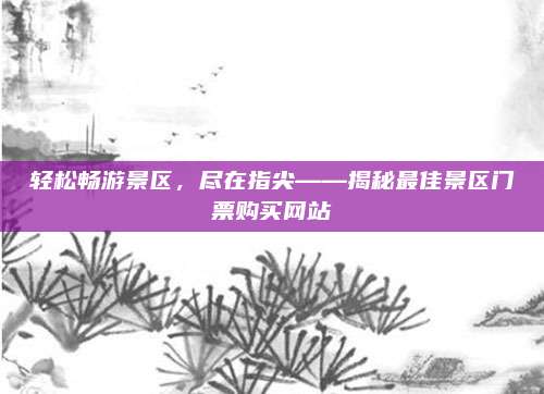 轻松畅游景区,尽在指尖——揭秘最佳景区门票购买网站