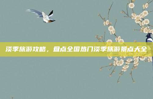 淡季旅游攻略,盘点全国热门淡季旅游景点大全